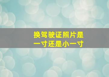 换驾驶证照片是一寸还是小一寸