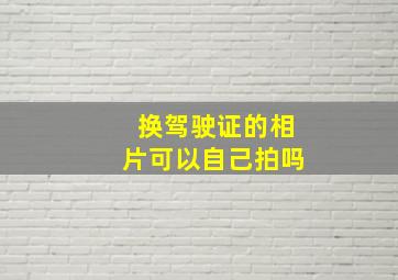 换驾驶证的相片可以自己拍吗