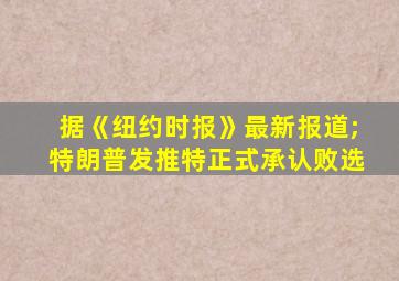 据《纽约时报》最新报道;特朗普发推特正式承认败选