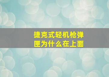 捷克式轻机枪弹匣为什么在上面