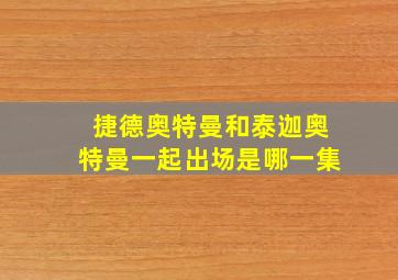 捷德奥特曼和泰迦奥特曼一起出场是哪一集