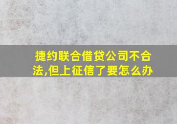 捷约联合借贷公司不合法,但上征信了要怎么办