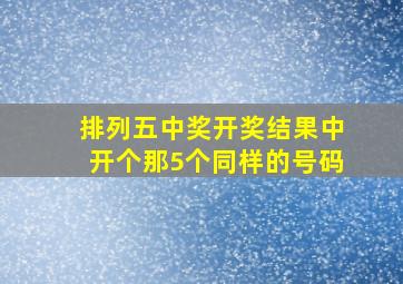 排列五中奖开奖结果中开个那5个同样的号码