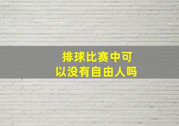 排球比赛中可以没有自由人吗