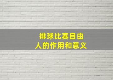 排球比赛自由人的作用和意义