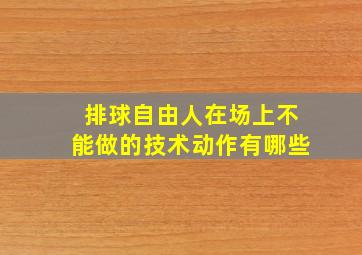 排球自由人在场上不能做的技术动作有哪些