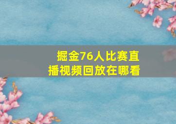 掘金76人比赛直播视频回放在哪看