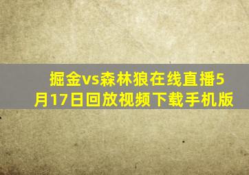 掘金vs森林狼在线直播5月17日回放视频下载手机版