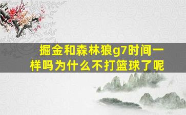 掘金和森林狼g7时间一样吗为什么不打篮球了呢