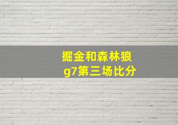 掘金和森林狼g7第三场比分