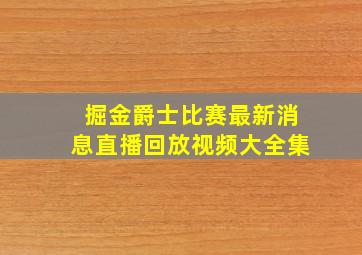 掘金爵士比赛最新消息直播回放视频大全集