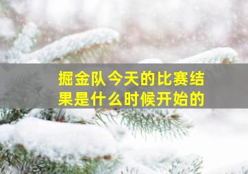 掘金队今天的比赛结果是什么时候开始的