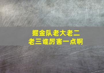 掘金队老大老二老三谁厉害一点啊