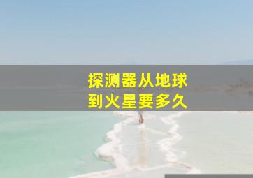 探测器从地球到火星要多久