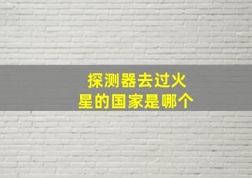 探测器去过火星的国家是哪个