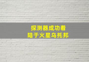 探测器成功着陆于火星乌托邦