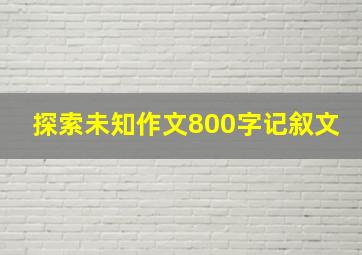 探索未知作文800字记叙文