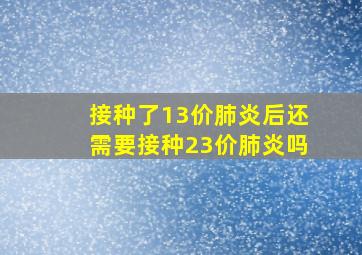 接种了13价肺炎后还需要接种23价肺炎吗