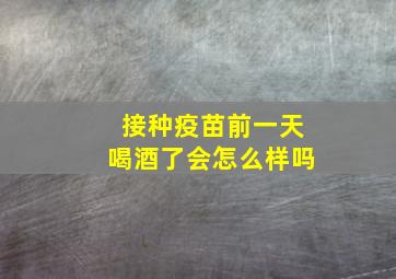 接种疫苗前一天喝酒了会怎么样吗