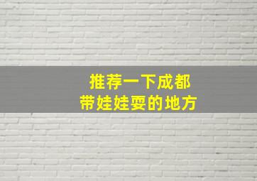 推荐一下成都带娃娃耍的地方