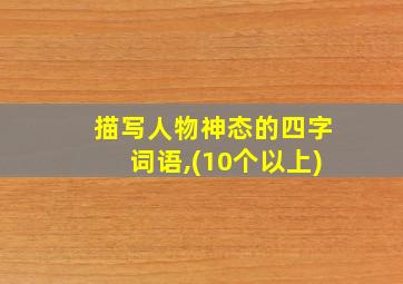 描写人物神态的四字词语,(10个以上)