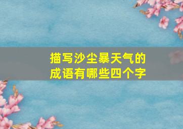 描写沙尘暴天气的成语有哪些四个字