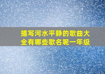 描写河水平静的歌曲大全有哪些歌名呢一年级