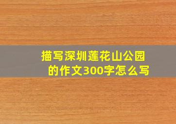 描写深圳莲花山公园的作文300字怎么写