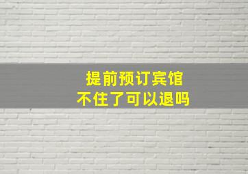 提前预订宾馆不住了可以退吗