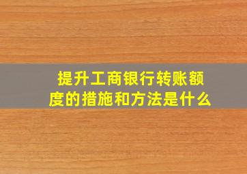 提升工商银行转账额度的措施和方法是什么