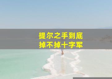 提尔之手到底掉不掉十字军