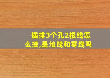 插排3个孔2根线怎么接,是地线和零线吗