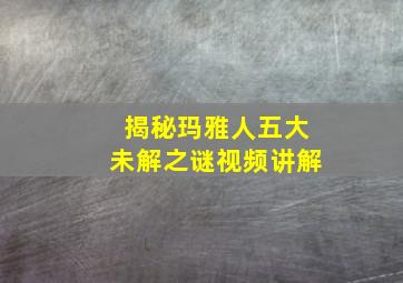 揭秘玛雅人五大未解之谜视频讲解