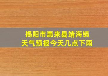 揭阳市惠来县靖海镇天气预报今天几点下雨