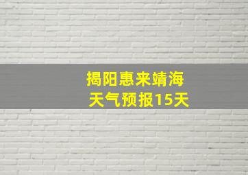 揭阳惠来靖海天气预报15天