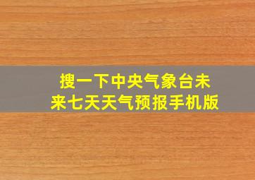 搜一下中央气象台未来七天天气预报手机版