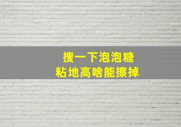 搜一下泡泡糖粘地高啥能擦掉