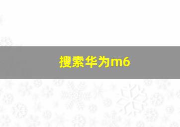 搜索华为m6