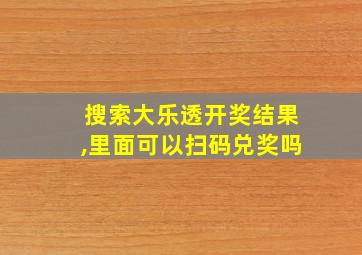 搜索大乐透开奖结果,里面可以扫码兑奖吗