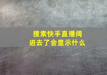 搜索快手直播间进去了会显示什么