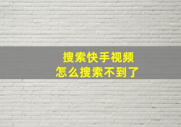 搜索快手视频怎么搜索不到了