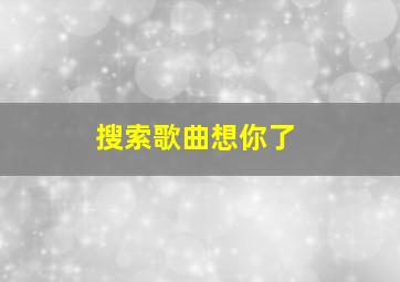 搜索歌曲想你了