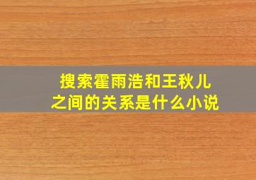 搜索霍雨浩和王秋儿之间的关系是什么小说