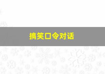 搞笑口令对话