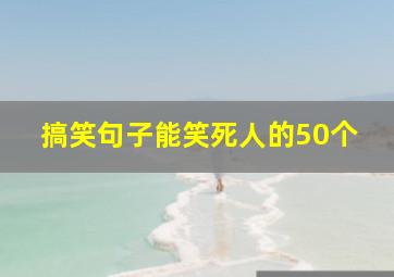 搞笑句子能笑死人的50个