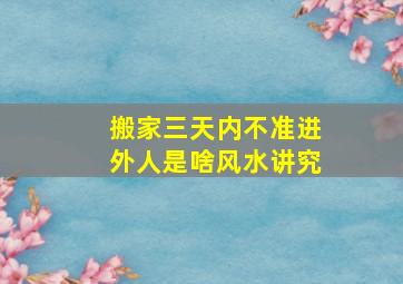 搬家三天内不准进外人是啥风水讲究