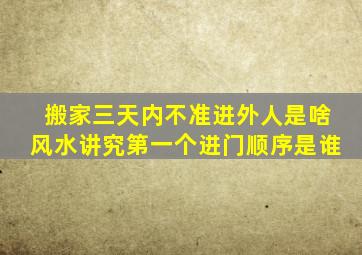 搬家三天内不准进外人是啥风水讲究第一个进门顺序是谁