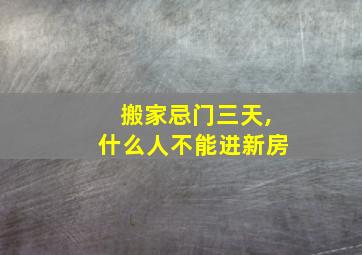 搬家忌门三天,什么人不能进新房