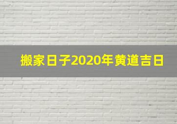 搬家日子2020年黄道吉日