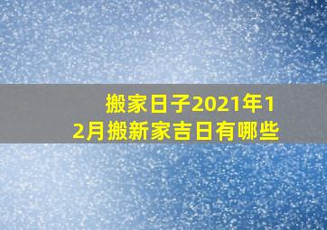 搬家日子2021年12月搬新家吉日有哪些